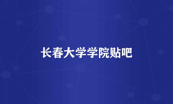长春大学学院贴吧