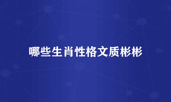 哪些生肖性格文质彬彬