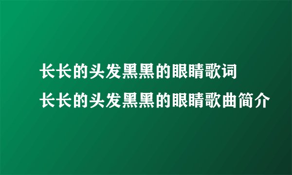 长长的头发黑黑的眼睛歌词 长长的头发黑黑的眼睛歌曲简介