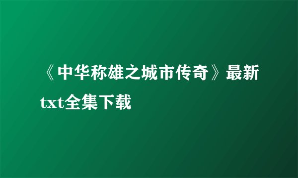 《中华称雄之城市传奇》最新txt全集下载
