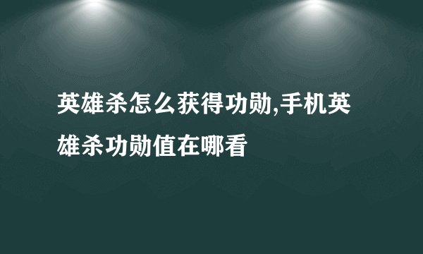 英雄杀怎么获得功勋,手机英雄杀功勋值在哪看