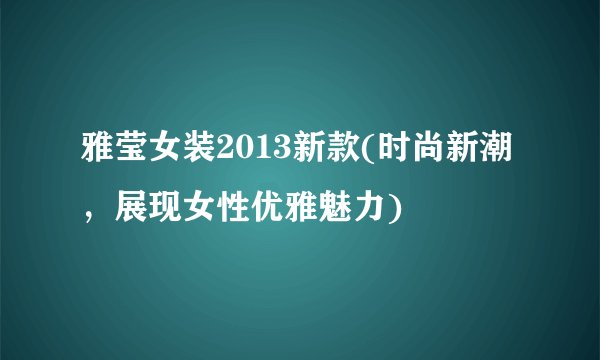 雅莹女装2013新款(时尚新潮，展现女性优雅魅力)