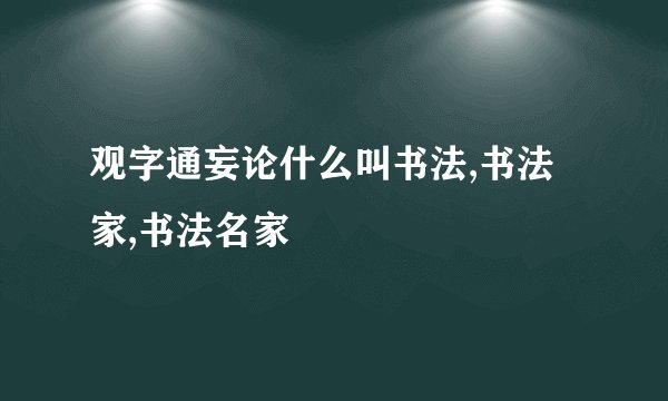 观字通妄论什么叫书法,书法家,书法名家