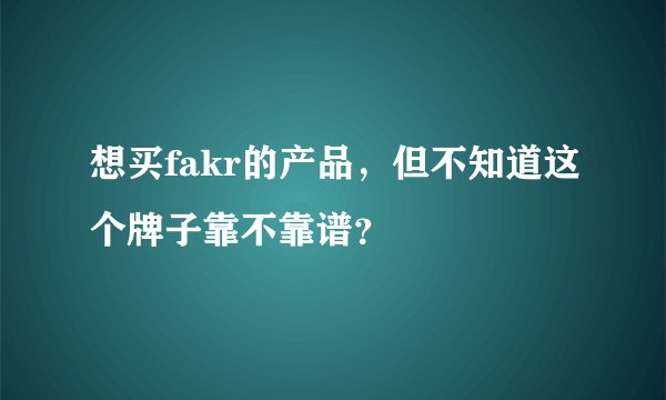 想买fakr的产品，但不知道这个牌子靠不靠谱？