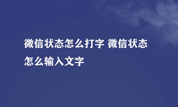 微信状态怎么打字 微信状态怎么输入文字