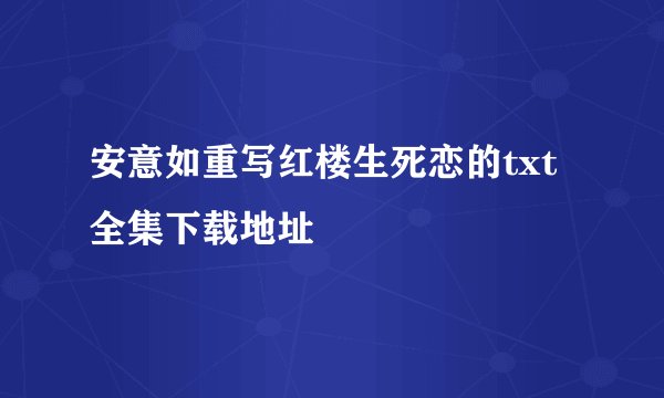 安意如重写红楼生死恋的txt全集下载地址