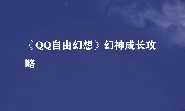 《QQ自由幻想》幻神成长攻略