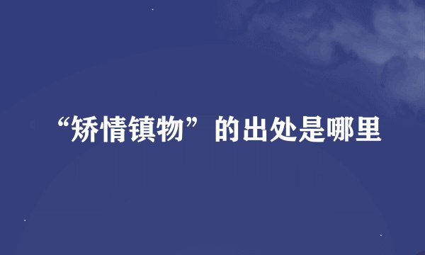 “矫情镇物”的出处是哪里