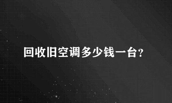 回收旧空调多少钱一台？