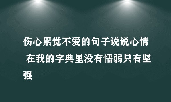 伤心累觉不爱的句子说说心情 在我的字典里没有懦弱只有坚强