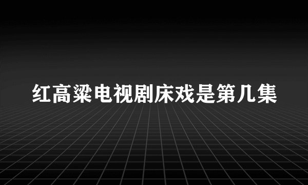红高粱电视剧床戏是第几集