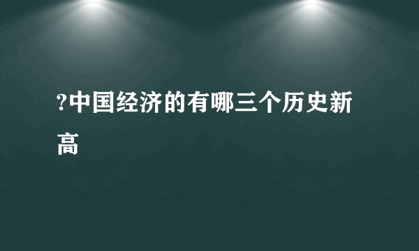 ?中国经济的有哪三个历史新高