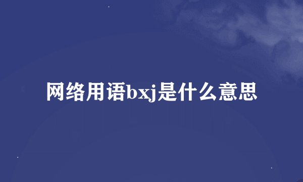网络用语bxj是什么意思
