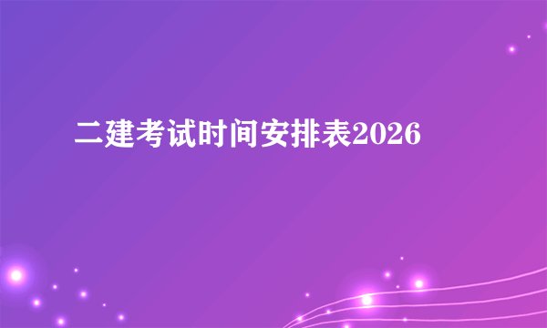 二建考试时间安排表2026