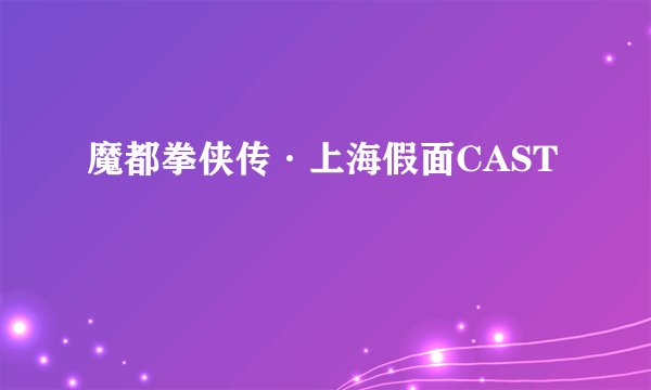 魔都拳侠传·上海假面CAST