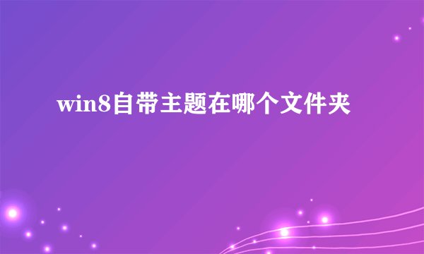 win8自带主题在哪个文件夹