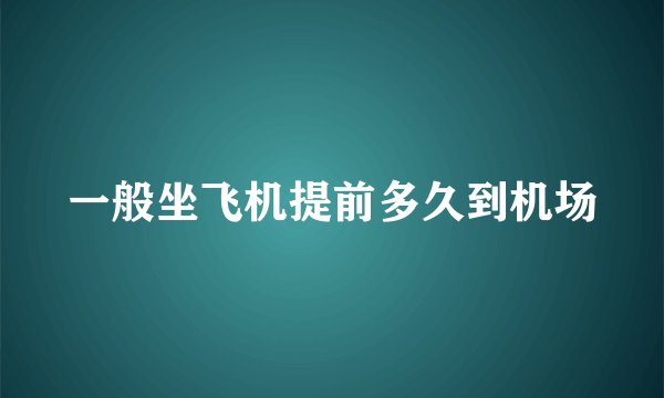 一般坐飞机提前多久到机场