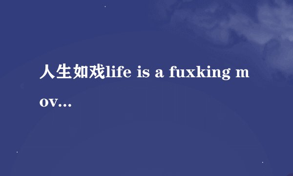 人生如戏life is a fuxking movie什么意思?