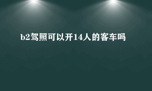 b2驾照可以开14人的客车吗