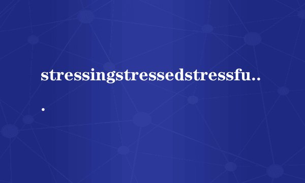 stressingstressedstressful有什么区别？