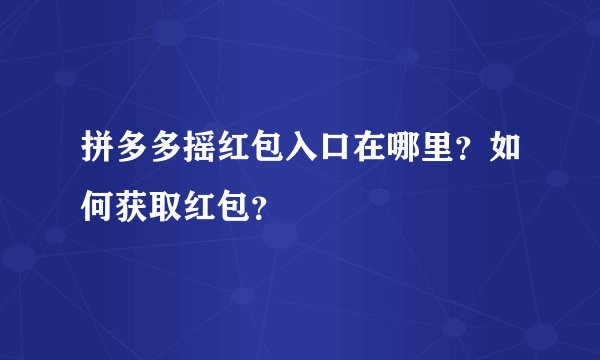 拼多多摇红包入口在哪里？如何获取红包？