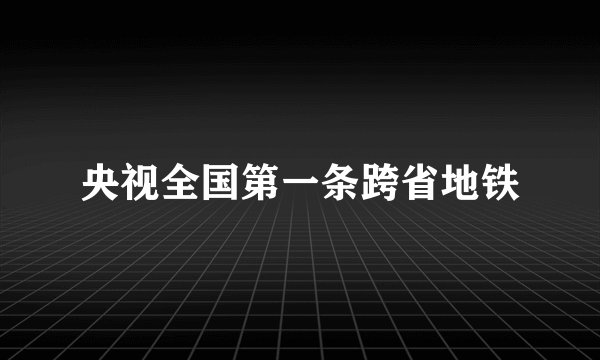 央视全国第一条跨省地铁
