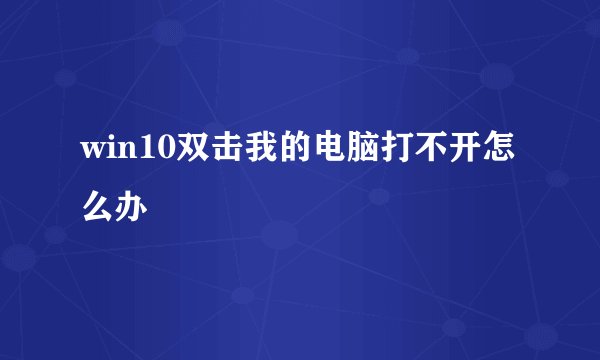 win10双击我的电脑打不开怎么办