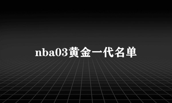 nba03黄金一代名单