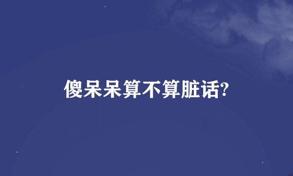 傻呆呆算不算脏话?
