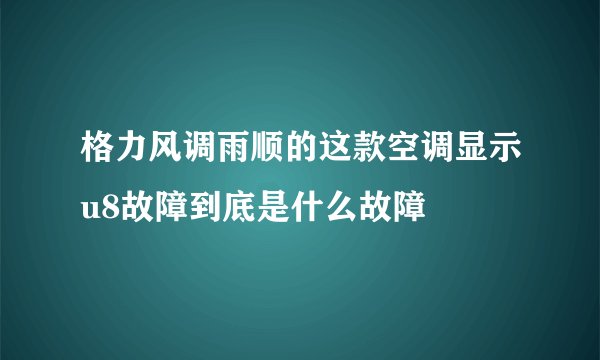 格力风调雨顺的这款空调显示u8故障到底是什么故障