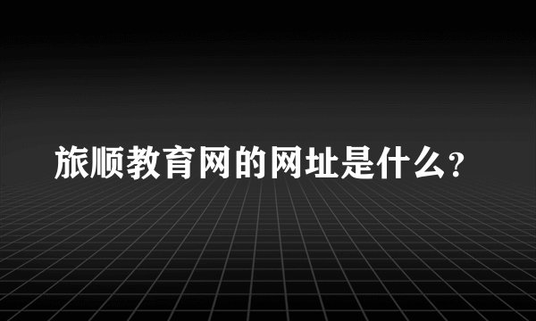 旅顺教育网的网址是什么？