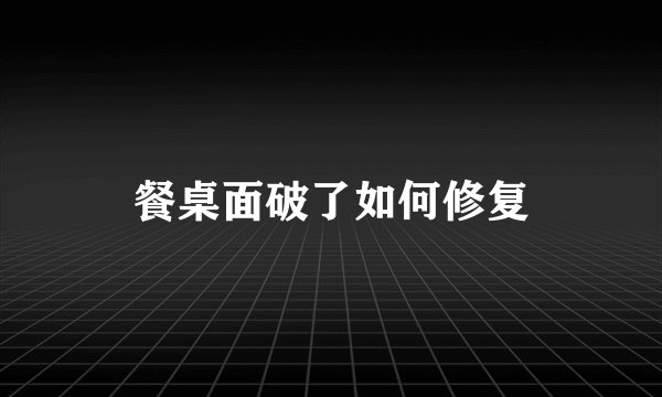 餐桌面破了如何修复