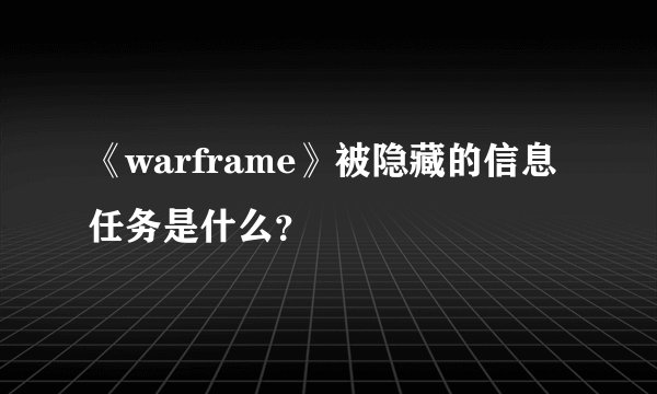 《warframe》被隐藏的信息任务是什么？