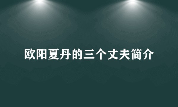 欧阳夏丹的三个丈夫简介