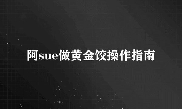 阿sue做黄金饺操作指南