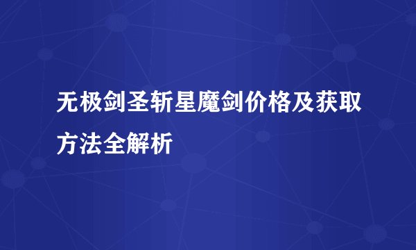 无极剑圣斩星魔剑价格及获取方法全解析