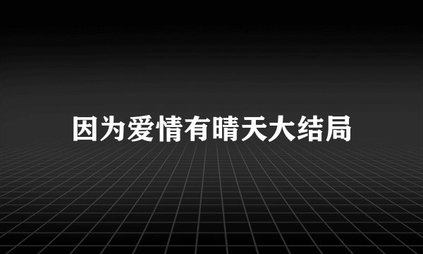 因为爱情有晴天大结局