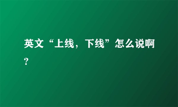 英文“上线，下线”怎么说啊?