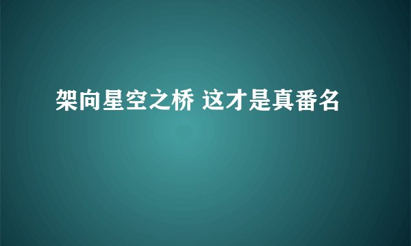 架向星空之桥 这才是真番名