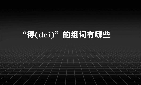 “得(dei)”的组词有哪些