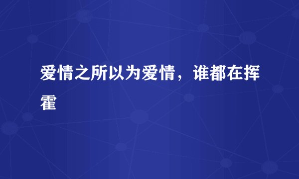爱情之所以为爱情，谁都在挥霍