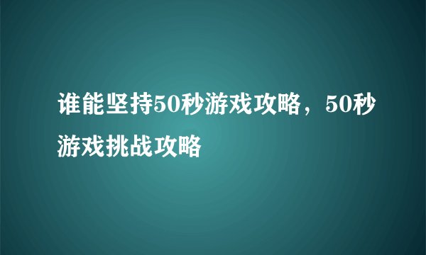 谁能坚持50秒游戏攻略，50秒游戏挑战攻略