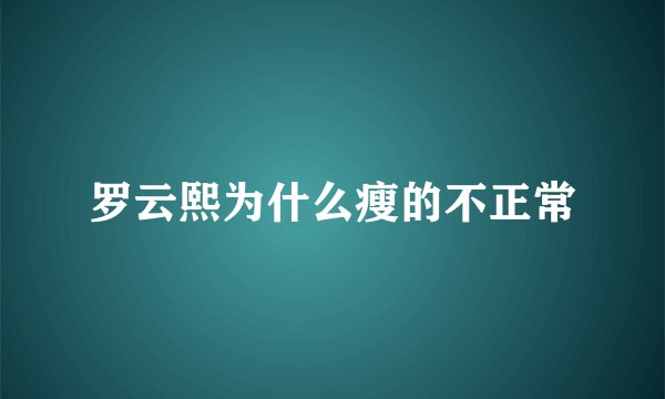 罗云熙为什么瘦的不正常