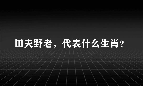 田夫野老，代表什么生肖？