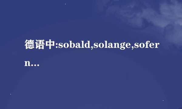 德语中:sobald,solange,sofern,这三个词的用法含义有什么区别啊？...