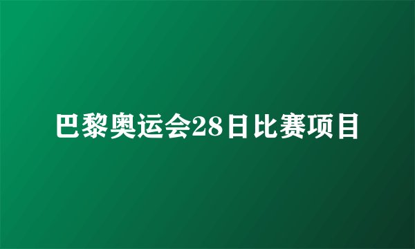 巴黎奥运会28日比赛项目