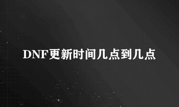 DNF更新时间几点到几点