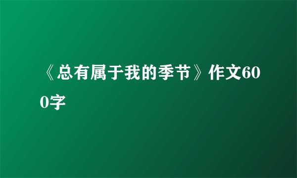 《总有属于我的季节》作文600字