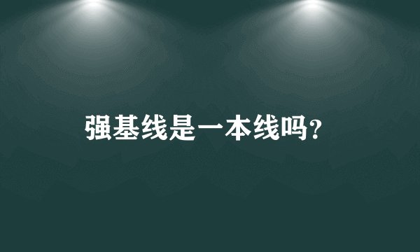 强基线是一本线吗？