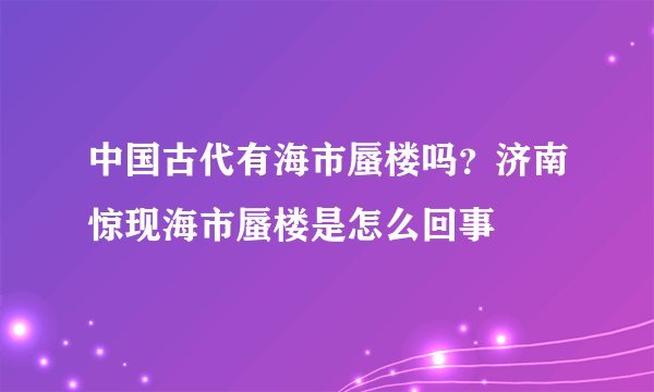 中国古代有海市蜃楼吗？济南惊现海市蜃楼是怎么回事